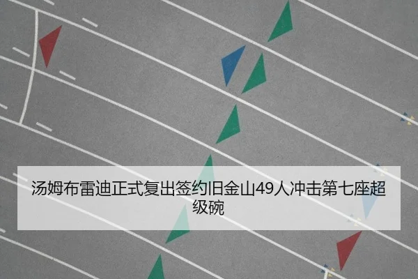 汤姆布雷迪正式复出签约旧金山49人冲击第七座超级碗